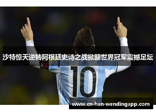 沙特惊天逆转阿根廷史诗之战掀翻世界冠军震撼足坛
