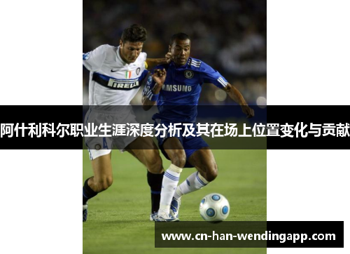 阿什利科尔职业生涯深度分析及其在场上位置变化与贡献
