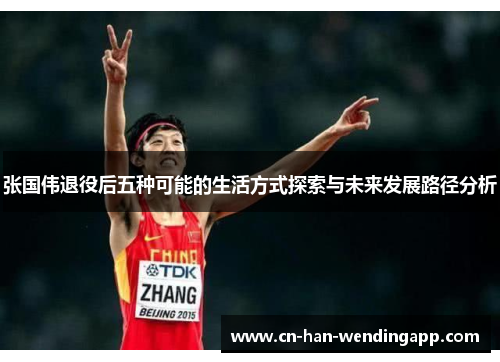 张国伟退役后五种可能的生活方式探索与未来发展路径分析