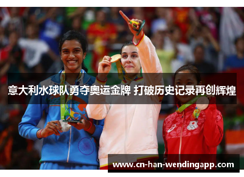 意大利水球队勇夺奥运金牌 打破历史记录再创辉煌