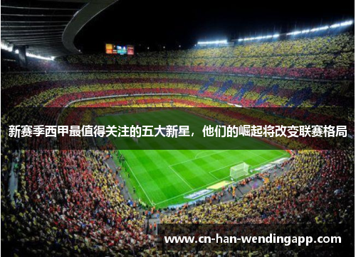 新赛季西甲最值得关注的五大新星，他们的崛起将改变联赛格局