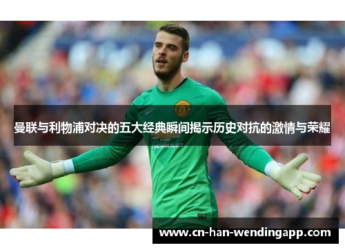 曼联与利物浦对决的五大经典瞬间揭示历史对抗的激情与荣耀