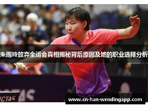 朱雨玲放弃全运会真相揭秘背后原因及她的职业选择分析