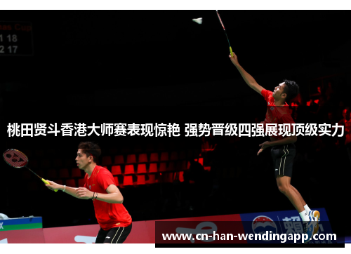 桃田贤斗香港大师赛表现惊艳 强势晋级四强展现顶级实力