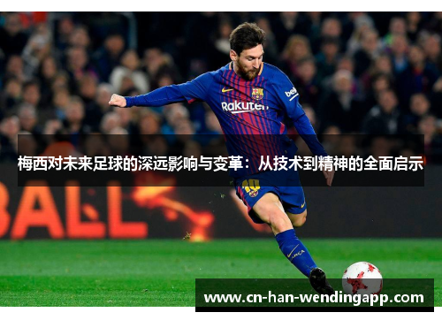 梅西对未来足球的深远影响与变革：从技术到精神的全面启示