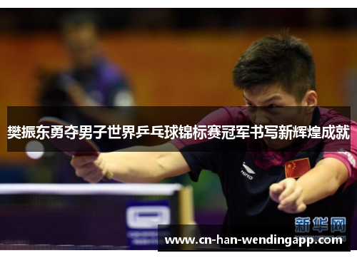 樊振东勇夺男子世界乒乓球锦标赛冠军书写新辉煌成就