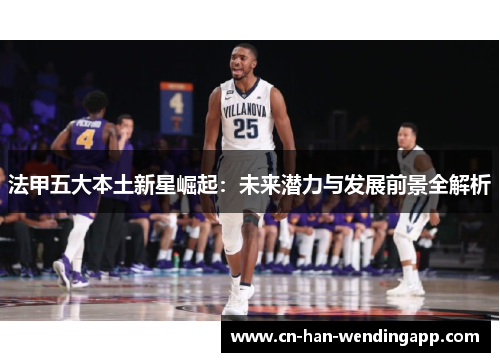 法甲五大本土新星崛起：未来潜力与发展前景全解析