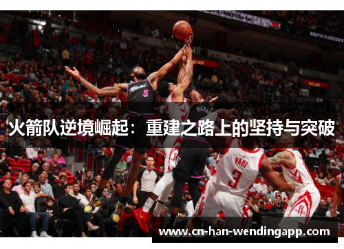 火箭队逆境崛起：重建之路上的坚持与突破