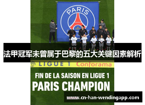 法甲冠军未曾属于巴黎的五大关键因素解析