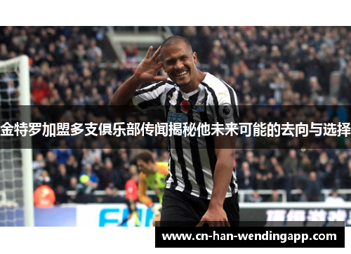 金特罗加盟多支俱乐部传闻揭秘他未来可能的去向与选择