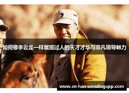 如何像李云龙一样展现过人的天才才华与非凡领导魅力