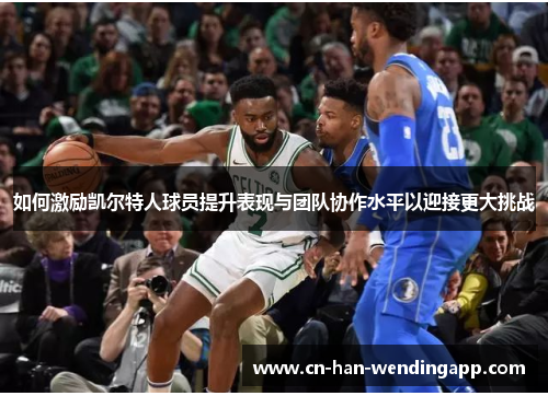 如何激励凯尔特人球员提升表现与团队协作水平以迎接更大挑战