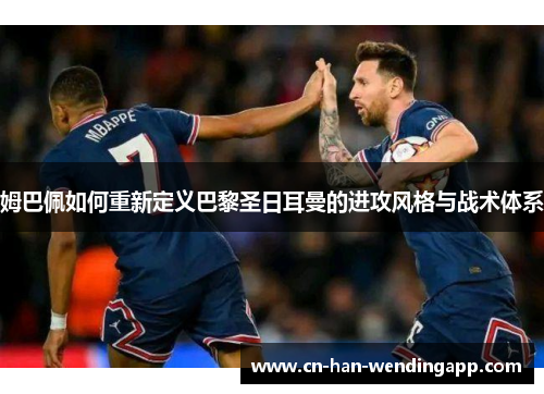 姆巴佩如何重新定义巴黎圣日耳曼的进攻风格与战术体系