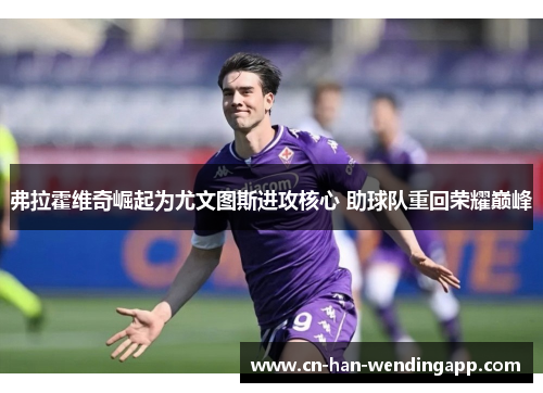 弗拉霍维奇崛起为尤文图斯进攻核心 助球队重回荣耀巅峰