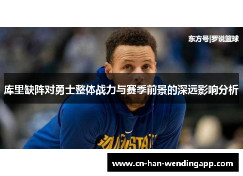 库里缺阵对勇士整体战力与赛季前景的深远影响分析