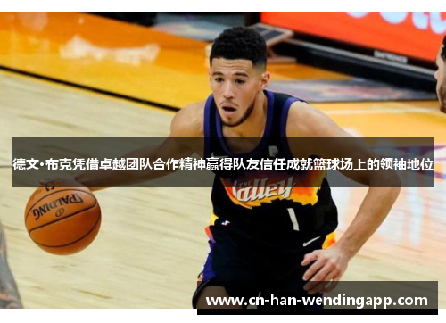 德文·布克凭借卓越团队合作精神赢得队友信任成就篮球场上的领袖地位