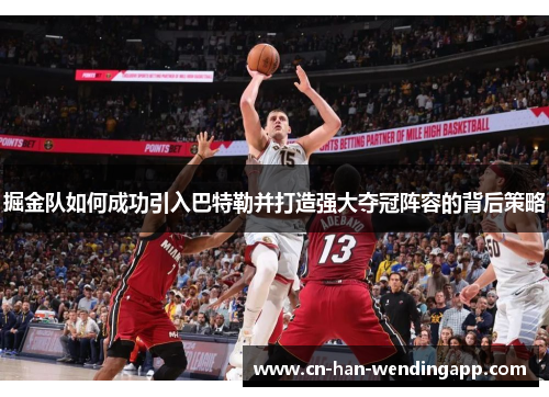 掘金队如何成功引入巴特勒并打造强大夺冠阵容的背后策略