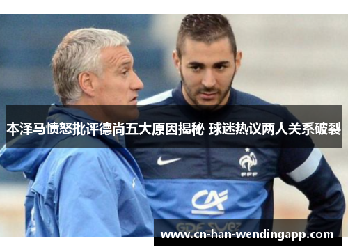 本泽马愤怒批评德尚五大原因揭秘 球迷热议两人关系破裂