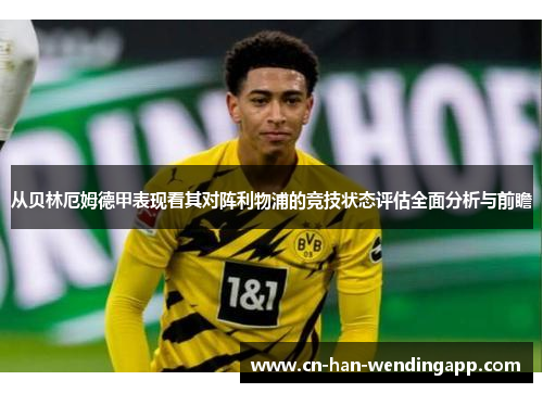从贝林厄姆德甲表现看其对阵利物浦的竞技状态评估全面分析与前瞻