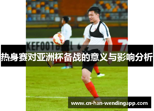 热身赛对亚洲杯备战的意义与影响分析
