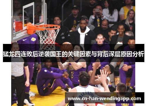 猛龙四连败后逆袭国王的关键因素与背后深层原因分析