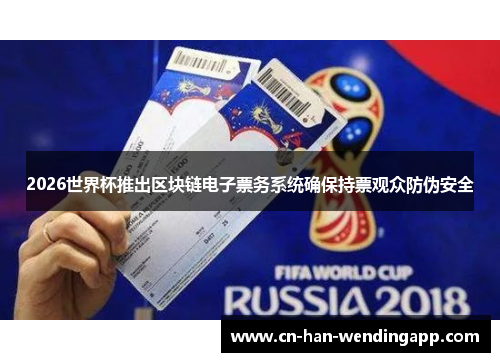 2026世界杯推出区块链电子票务系统确保持票观众防伪安全