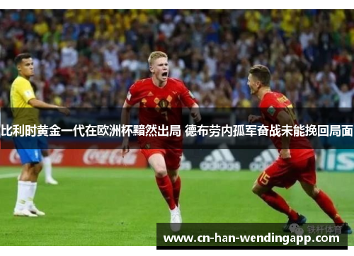 比利时黄金一代在欧洲杯黯然出局 德布劳内孤军奋战未能挽回局面