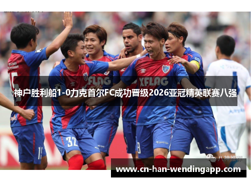 神户胜利船1-0力克首尔FC成功晋级2026亚冠精英联赛八强