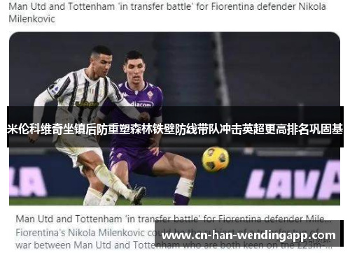 米伦科维奇坐镇后防重塑森林铁壁防线带队冲击英超更高排名巩固基